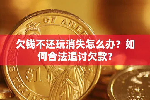 北京欠钱不还玩消失怎么办？如何合法追讨欠款？