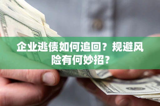 北京企业逃债如何追回？规避风险有何妙招？