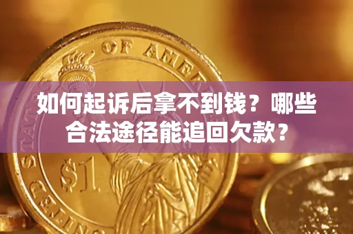 北京如何起诉后拿不到钱？哪些合法途径能追回欠款？