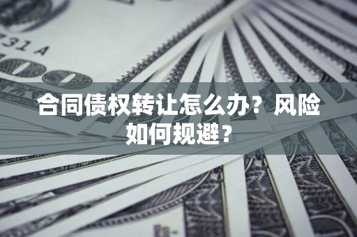 北京合同债权转让怎么办？风险如何规避？