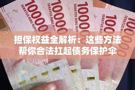 北京担保权益全解析：这些方法帮你合法扛起债务保护伞