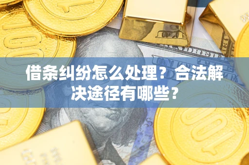 北京借条纠纷怎么处理？合法解决途径有哪些？