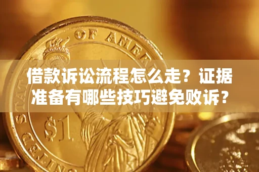 北京借款诉讼流程怎么走？证据准备有哪些技巧避免败诉？