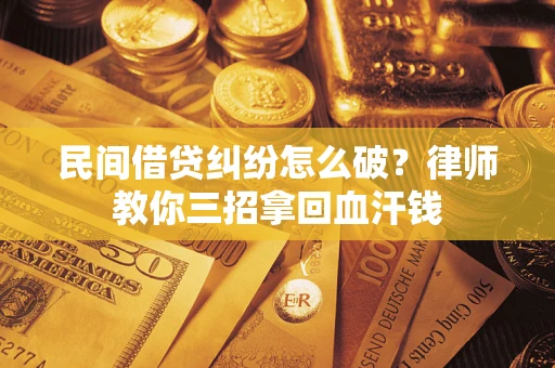 北京民间借贷纠纷怎么破？律师教你三招拿回血汗钱