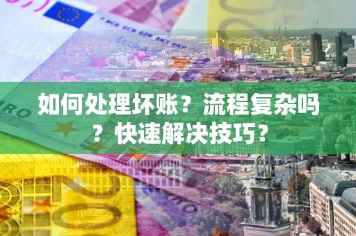 北京如何处理坏账？流程复杂吗？快速解决技巧？