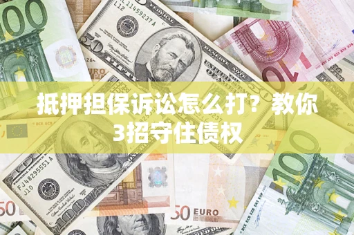 北京抵押担保诉讼怎么打？教你3招守住债权