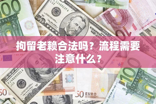 北京拘留老赖合法吗？流程需要注意什么？