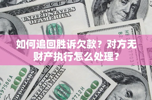 北京如何追回胜诉欠款？对方无财产执行怎么处理？