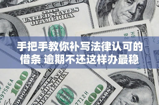 北京手把手教你补写法律认可的借条 逾期不还这样办最稳妥