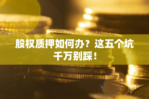 北京股权质押如何办？这五个坑千万别踩！