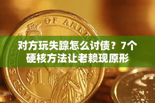 北京对方玩失踪怎么讨债？7个硬核方法让老赖现原形