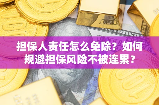 北京担保人责任怎么免除？如何规避担保风险不被连累？