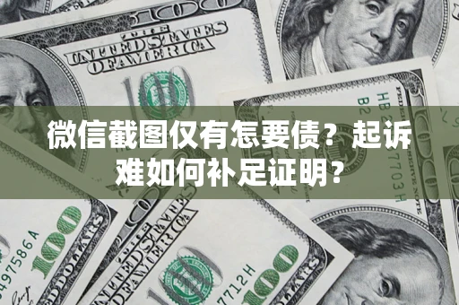 北京微信截图仅有怎要债？起诉难如何补足证明？