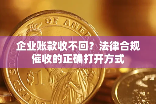 北京企业账款收不回？法律合规催收的正确打开方式