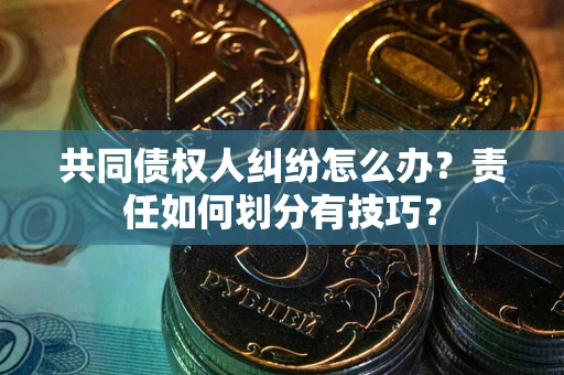 北京共同债权人纠纷怎么办？责任如何划分有技巧？