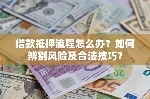 北京借款抵押流程怎么办？如何辨别风险及合法技巧？