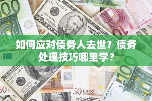 北京如何应对债务人去世？债务处理技巧哪里学？