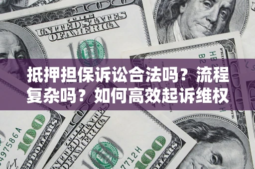 北京抵押担保诉讼合法吗？流程复杂吗？如何高效起诉维权？
