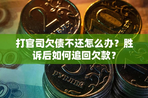 北京打官司欠债不还怎么办？胜诉后如何追回欠款？