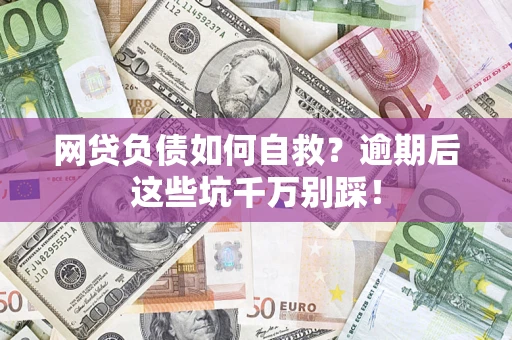 北京网贷负债如何自救？逾期后这些坑千万别踩！