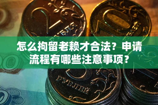 北京怎么拘留老赖才合法？申请流程有哪些注意事项？