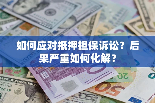 北京如何应对抵押担保诉讼？后果严重如何化解？