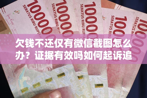 北京欠钱不还仅有微信截图怎么办？证据有效吗如何起诉追回欠款？