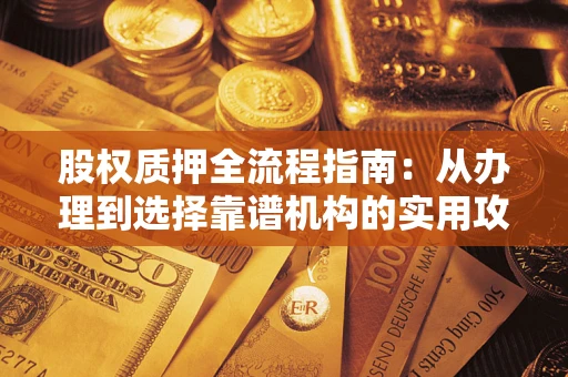 北京股权质押全流程指南：从办理到选择靠谱机构的实用攻略