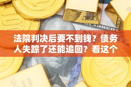 北京法院判决后要不到钱？债务人失踪了还能追回？看这个方法！
