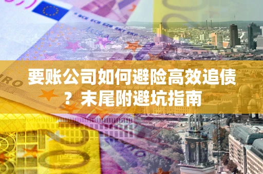 北京要账公司如何避险高效追债？末尾附避坑指南