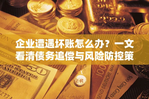 北京企业遭遇坏账怎么办？一文看清债务追偿与风险防控策略