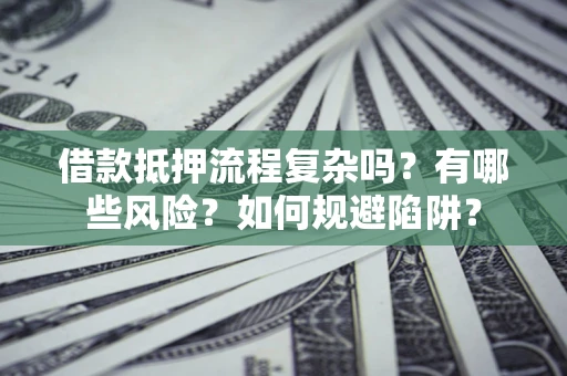 北京借款抵押流程复杂吗？有哪些风险？如何规避陷阱？