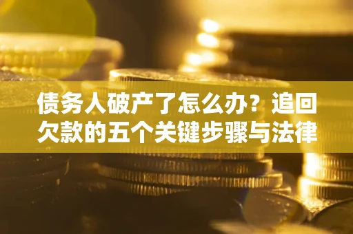 北京债务人破产了怎么办？追回欠款的五个关键步骤与法律策略