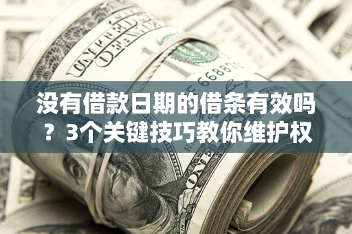 北京没有借款日期的借条有效吗？3个关键技巧教你维护权益
