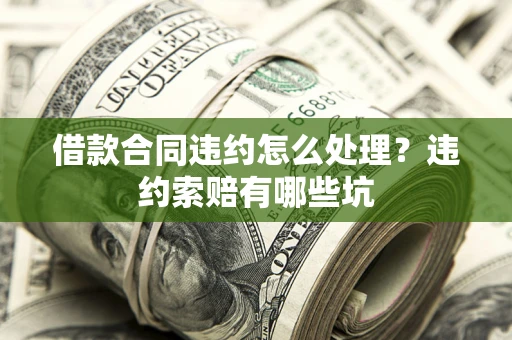 北京借款合同违约怎么处理？违约索赔有哪些坑