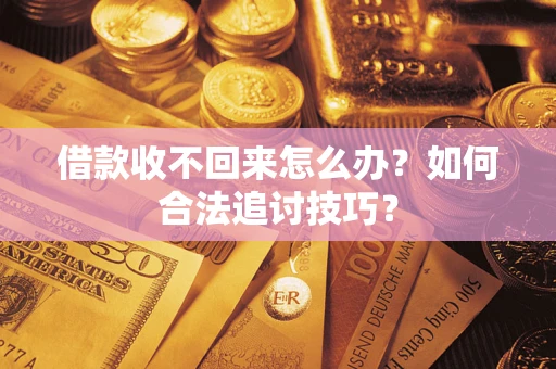 北京借款收不回来怎么办？如何合法追讨技巧？