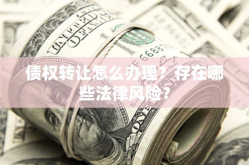 北京债权转让怎么办理？存在哪些法律风险？
