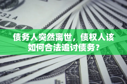 北京债务人突然离世，债权人该如何合法追讨债务？