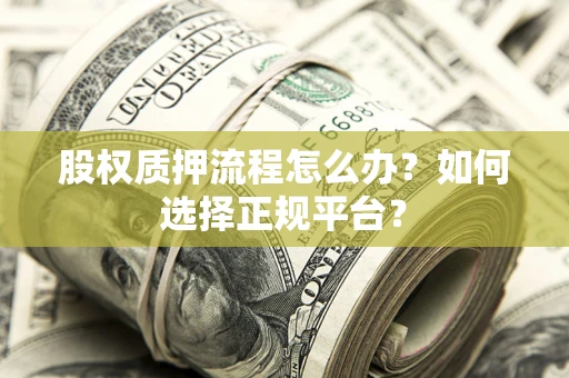 北京股权质押流程怎么办？如何选择正规平台？