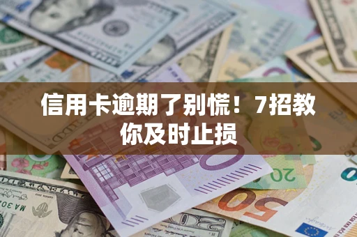 北京信用卡逾期了别慌！7招教你及时止损