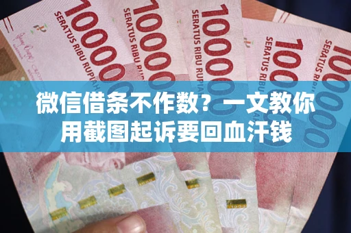 北京微信借条不作数？一文教你用截图起诉要回血汗钱