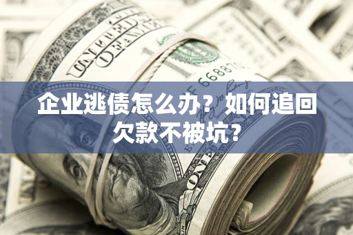 北京企业逃债怎么办？如何追回欠款不被坑？