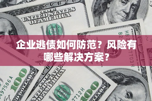 北京企业逃债如何防范？风险有哪些解决方案？