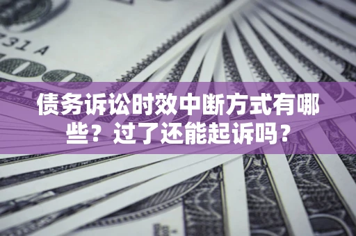 北京债务诉讼时效中断方式有哪些？过了还能起诉吗？