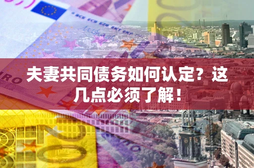 北京夫妻共同债务如何认定？这几点必须了解！