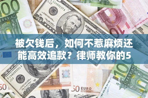 北京被欠钱后，如何不惹麻烦还能高效追款？律师教你的5步合法讨债法