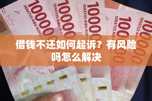 北京借钱不还如何起诉？有风险吗怎么解决