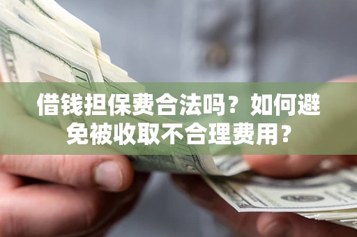 北京借钱担保费合法吗？如何避免被收取不合理费用？