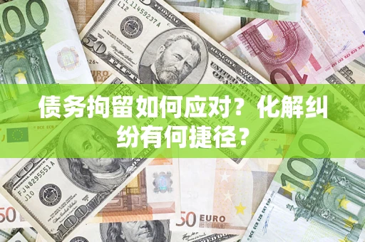 北京债务拘留如何应对？化解纠纷有何捷径？