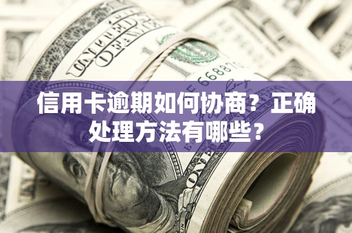 北京信用卡逾期如何协商？正确处理方法有哪些？